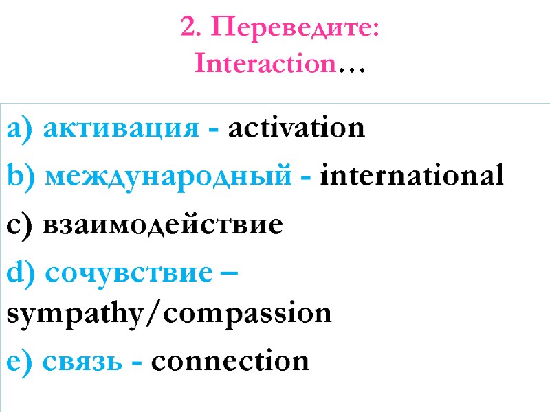 2. Переведите: Interaction… a) активация - activation b) международный - international c) взаимодействие d)